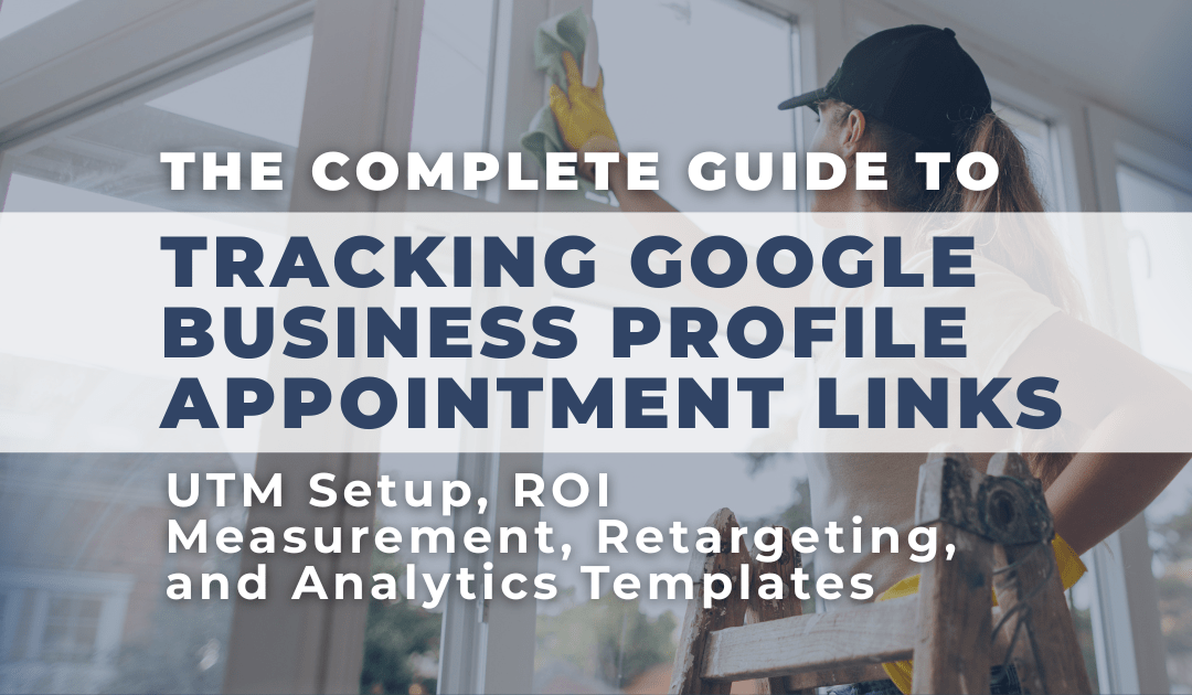 The Complete Guide to Tracking Google Business Profile Appointment Links — UTM Setup, ROI Measurement, Retargeting, and Analytics Templates
